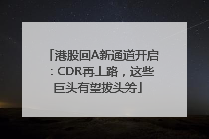 港股回A新通道开启：CDR再上路，这些巨头有望拔头筹