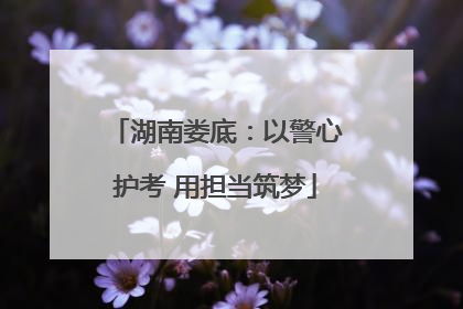 湖南娄底：以警心护考 用担当筑梦