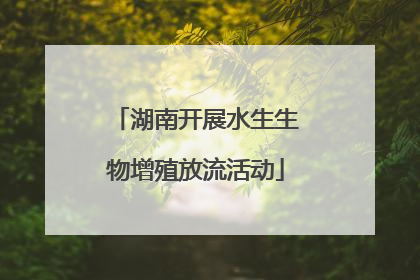 湖南开展水生生物增殖放流活动