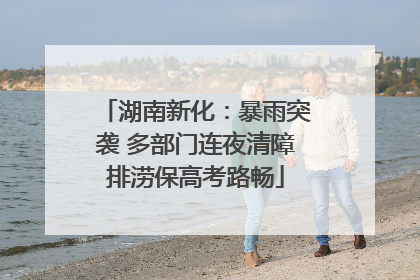湖南新化：暴雨突袭 多部门连夜清障排涝保高考路畅
