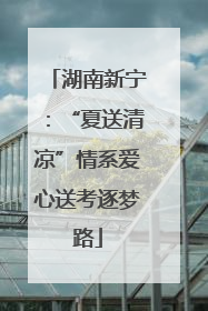 湖南新宁：“夏送清凉”情系爱心送考逐梦路