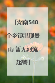 湖南540个乡镇出现暴雨 暂无河流超警