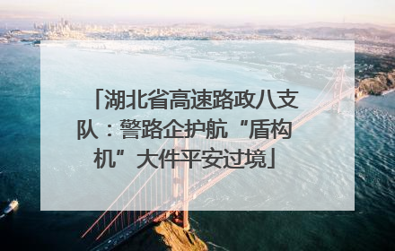湖北省高速路政八支队：警路企护航“盾构机”大件平安过境