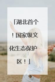 湖北首个！国家级文化生态保护区！