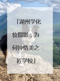 湖州学化妆摄影，为何钟情美之匠学校