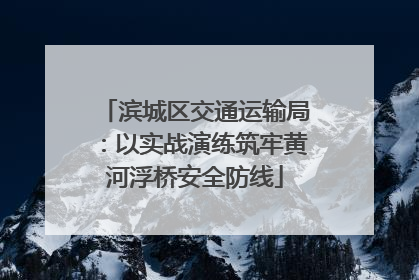 滨城区交通运输局：以实战演练筑牢黄河浮桥安全防线