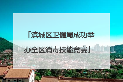 滨城区卫健局成功举办全区消毒技能竞赛