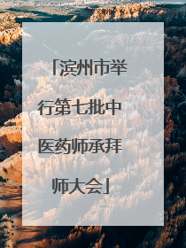 滨州市举行第七批中医药师承拜师大会