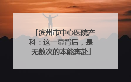 滨州市中心医院产科：这一幕背后，是无数次的本能奔赴