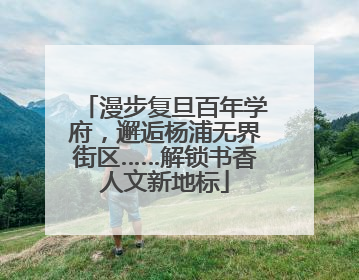 漫步复旦百年学府，邂逅杨浦无界街区……解锁书香人文新地标