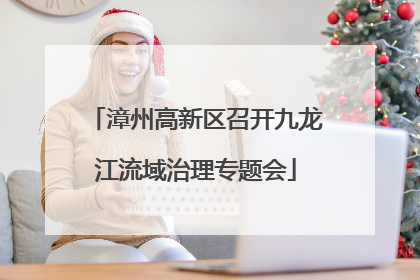 漳州高新区召开九龙江流域治理专题会