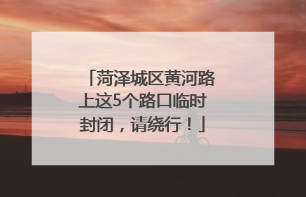 菏泽城区黄河路上这5个路口临时封闭，请绕行！