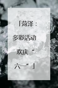 菏泽：多彩活动 欢庆“六一”