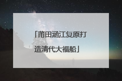 莆田涵江复原打造清代大福船