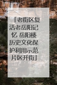 老街区复活老岳阳记忆 岳阳楼历史文化保护利用示范片区开街