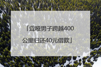 聋哑男子跨越400公里归还40元借款