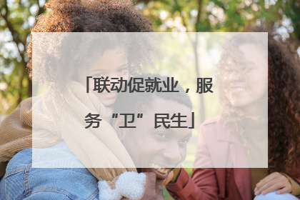 联动促就业，服务“卫”民生