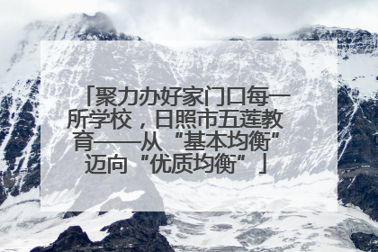 聚力办好家门口每一所学校，日照市五莲教育——从“基本均衡”迈向“优质均衡”