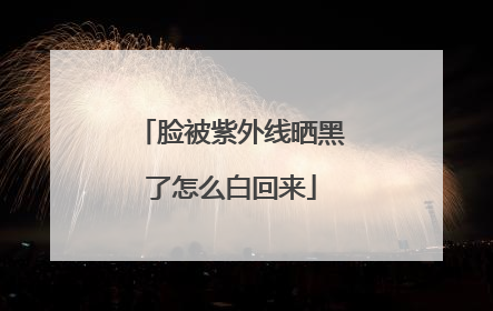 脸被紫外线晒黑了怎么白回来