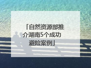 自然资源部推介湖南5个成功避险案例