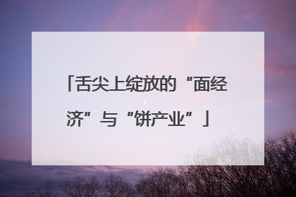 舌尖上绽放的“面经济”与“饼产业”