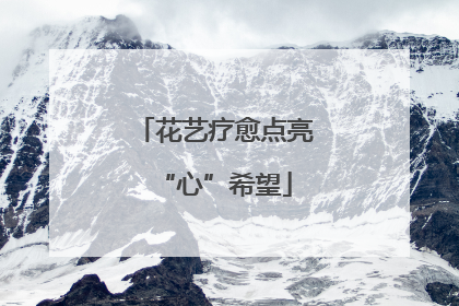 花艺疗愈点亮“心”希望