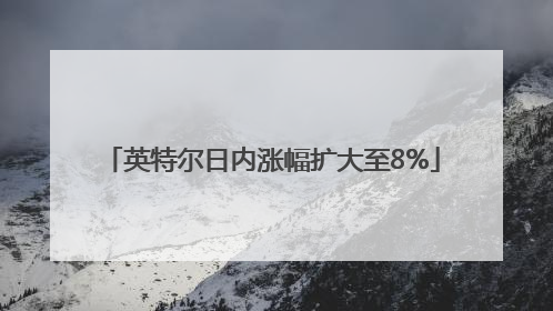 英特尔日内涨幅扩大至8%