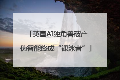英国AI独角兽破产 伪智能终成“裸泳者”