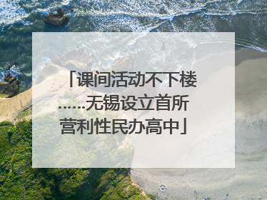 课间活动不下楼……无锡设立首所营利性民办高中