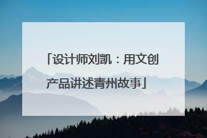 设计师刘凯：用文创产品讲述青州故事