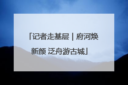 记者走基层｜府河焕新颜 泛舟游古城