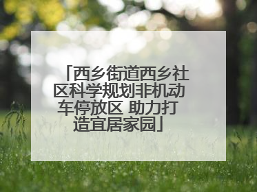 西乡街道西乡社区科学规划非机动车停放区 助力打造宜居家园