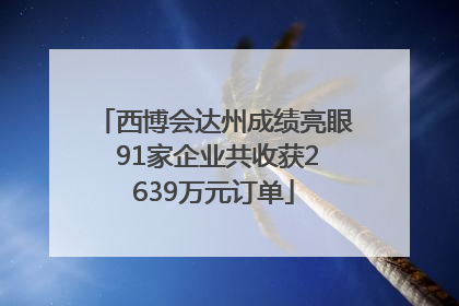西博会达州成绩亮眼 91家企业共收获2639万元订单