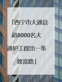 西宁市大通县超8000名大通护工蹚出一条致富路