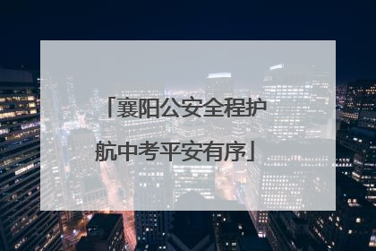 襄阳公安全程护航中考平安有序