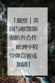 观察｜英国与欧盟加强防务合作，欧洲中程导弹竞赛或加剧