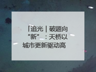 追光｜破题向“新”：天桥以城市更新驱动高质量发展