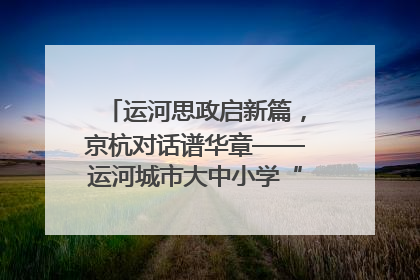 运河思政启新篇，京杭对话谱华章——运河城市大中小学“运河思政”一体化联合体在京成立