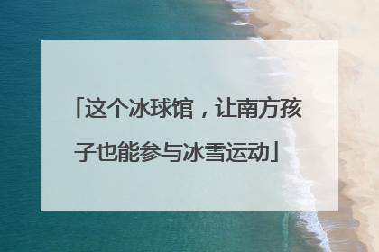 这个冰球馆，让南方孩子也能参与冰雪运动