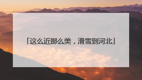 这么近那么美，滑雪到河北