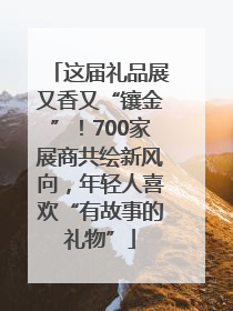 这届礼品展又香又“镶金”！700家展商共绘新风向，年轻人喜欢“有故事的礼物”