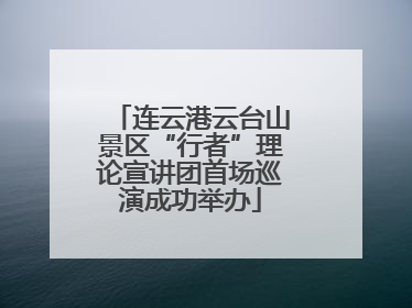 连云港云台山景区“行者”理论宣讲团首场巡演成功举办