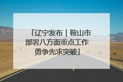 辽宁发布｜鞍山市部署八方面重点工作勇争先求突破