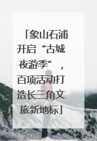 象山石浦开启“古城夜游季”，百项活动打造长三角文旅新地标