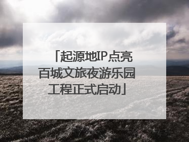 起源地IP点亮百城文旅夜游乐园工程正式启动