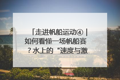 走进帆船运动④｜如何看懂一场帆船赛？水上的“速度与激情”同样精彩
