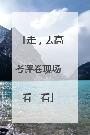 走，去高考评卷现场看一看