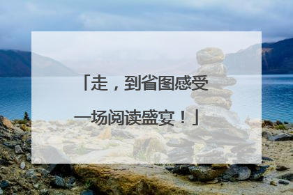 走，到省图感受一场阅读盛宴！
