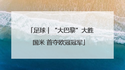 足球｜“大巴黎”大胜国米 首夺欧冠冠军