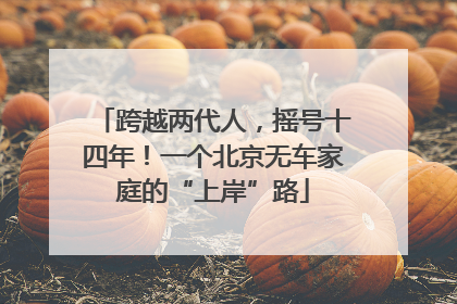 跨越两代人，摇号十四年！一个北京无车家庭的“上岸”路